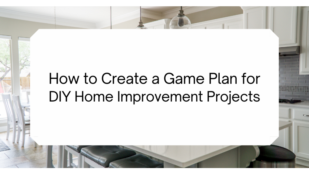 How to Create a Game Plan for DIY Home Improvement Projects