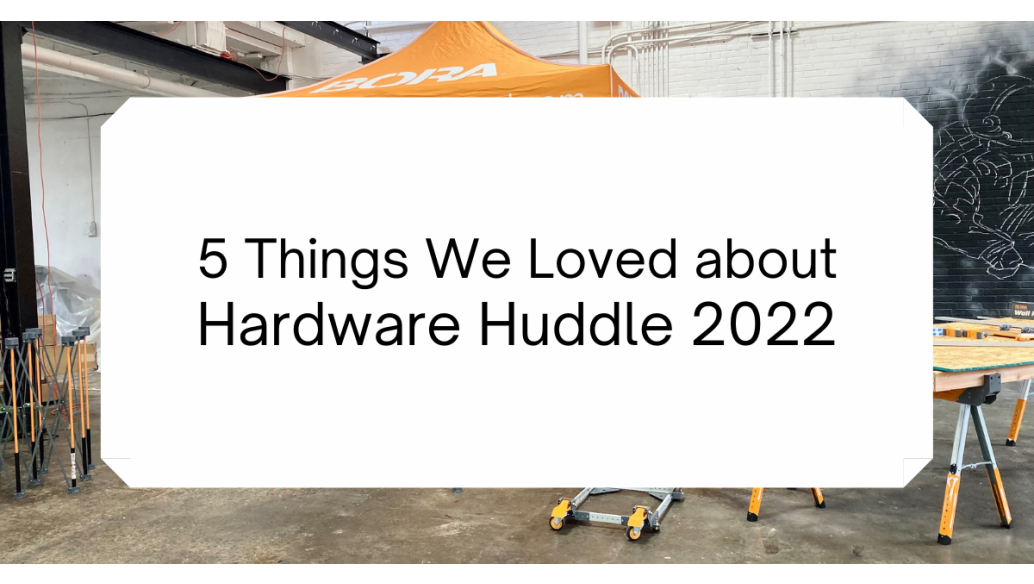 5 Things We Loved about Hardware Huddle 2022