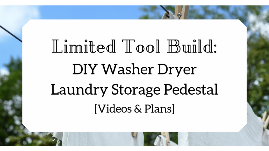 Limited Tool Build: DIY Washer Dryer Laundry Storage Pedestal with Videos and Plans