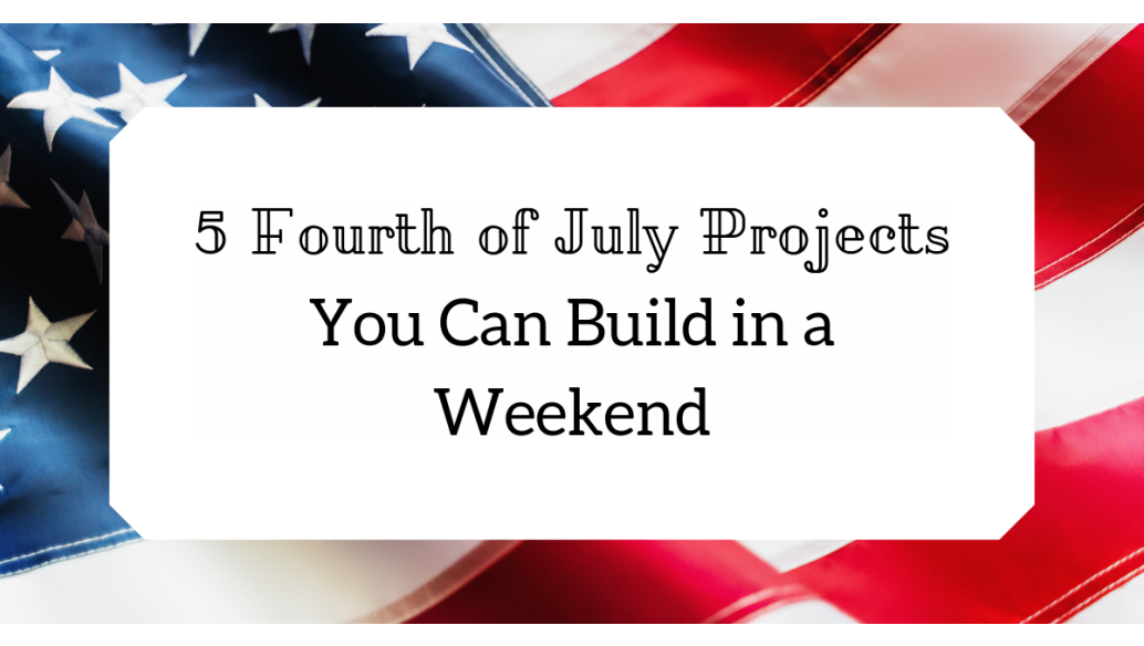 5 Fourth of July Projects You Can Build in a Weekend