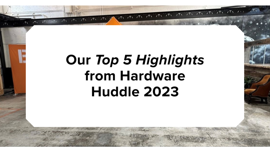 Our Top 5 Highlights from Hardware Huddle 2023