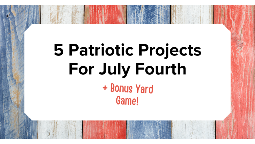 5 Patriotic Projects For July Fourth + Bonus Yard Game