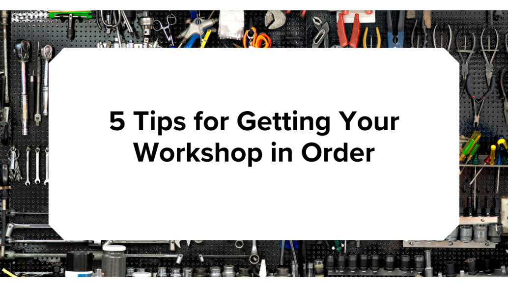 5 Tips for Getting Your Workshop in Order